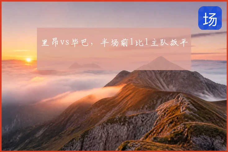 里昂vs毕巴，半场前1比1主队扳平
