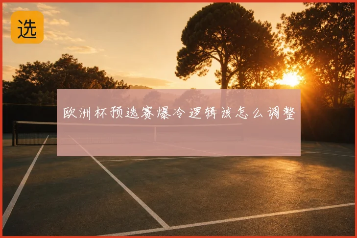 欧洲杯预选赛爆冷逻辑该怎么调整