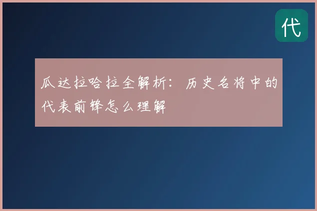 瓜达拉哈拉全解析：历史名将中的代表前锋怎么理解