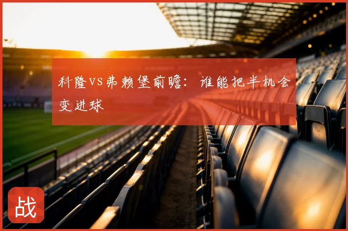 科隆vs弗赖堡前瞻：谁能把半机会变进球