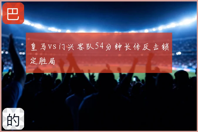皇马vs门兴客队54分钟长传反击锁定胜局
