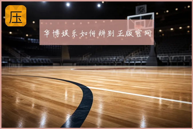 华博娱乐如何辨别正版官网