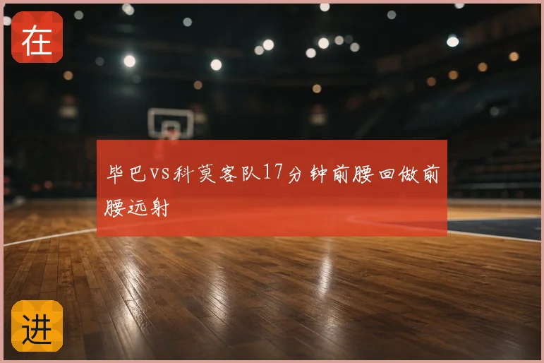 毕巴vs科莫客队17分钟前腰回做前腰远射